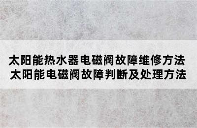 太阳能热水器电磁阀故障维修方法 太阳能电磁阀故障判断及处理方法